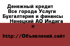 Денежный кредит ! - Все города Услуги » Бухгалтерия и финансы   . Ненецкий АО,Индига п.